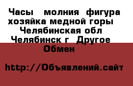 Часы   молния  фигура хозяйка медной горы - Челябинская обл., Челябинск г. Другое » Обмен   